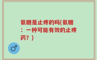 氨糖是止疼的吗(氨糖：一种可能有效的止疼药？)