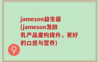 jameson益生菌(jameson发酵乳产品重构提升，更好的口感与营养)
