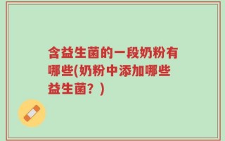 含益生菌的一段奶粉有哪些(奶粉中添加哪些益生菌？)