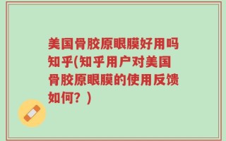 美国骨胶原眼膜好用吗知乎(知乎用户对美国骨胶原眼膜的使用反馈如何？)