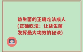 益生菌的正确吃法成人(正确吃法：让益生菌发挥最大功效的秘诀)