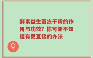 酵素益生菌冻干粉的作用与功效？你可能不知道有更直接的办法