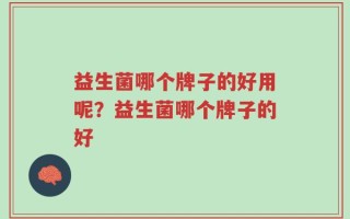 益生菌哪个牌子的好用呢？益生菌哪个牌子的好