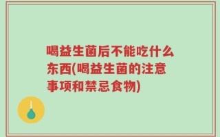 喝益生菌后不能吃什么东西(喝益生菌的注意事项和禁忌食物)