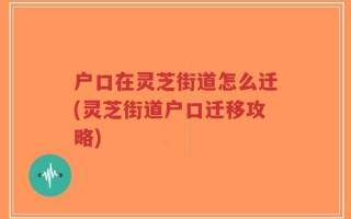 户口在灵芝街道怎么迁(灵芝街道户口迁移攻略)