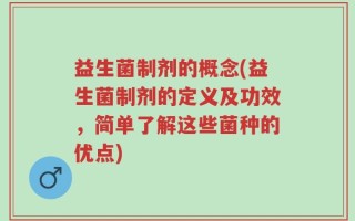 益生菌制剂的概念(益生菌制剂的定义及功效，简单了解这些菌种的优点)