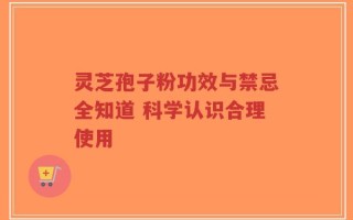 灵芝孢子粉功效与禁忌全知道 科学认识合理使用