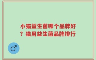 小猫益生菌哪个品牌好？猫用益生菌品牌排行