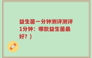 益生菌一分钟测评测评1分钟：哪款益生菌最好？)