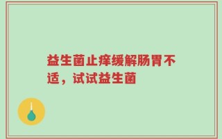 益生菌止痒缓解肠胃不适，试试益生菌