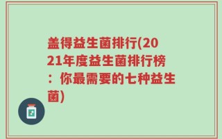 盖得益生菌排行(2021年度益生菌排行榜：你最需要的七种益生菌)