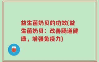 益生菌奶贝的功效(益生菌奶贝：改善肠道健康，增强免疫力)