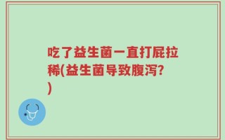 吃了益生菌一直打屁拉稀(益生菌导致腹泻？)