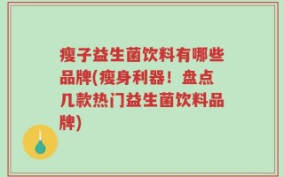 瘦子益生菌饮料有哪些品牌(瘦身利器！盘点几款热门益生菌饮料品牌)