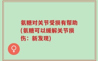 氨糖对关节受损有帮助(氨糖可以缓解关节损伤：新发现)