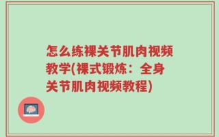 怎么练裸关节肌肉视频教学(裸式锻炼：全身关节肌肉视频教程)