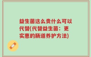 益生菌这么贵什么可以代替(代替益生菌：更实惠的肠道养护方法)
