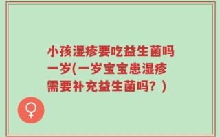 小孩湿疹要吃益生菌吗一岁(一岁宝宝患湿疹需要补充益生菌吗？)