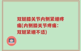双腿膝关节内侧紧绷疼痛(内侧膝关节疼痛：双腿紧绷不适)