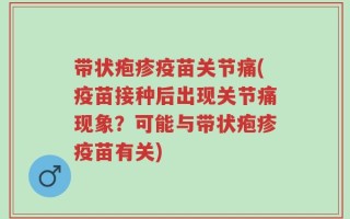 带状疱疹疫苗关节痛(疫苗接种后出现关节痛现象？可能与带状疱疹疫苗有关)