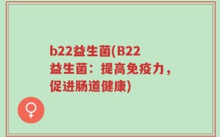 b22益生菌(B22益生菌：提高免疫力，促进肠道健康)