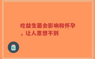 吃益生菌会影响和怀孕，让人意想不到