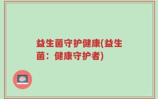 益生菌守护健康(益生菌：健康守护者)