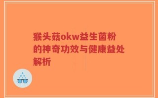 猴头菇okw益生菌粉的神奇功效与健康益处解析