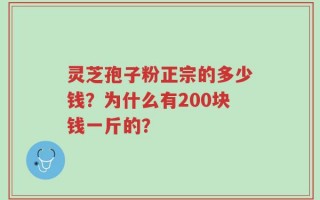 灵芝孢子粉正宗的多少钱？为什么有200块钱一斤的？