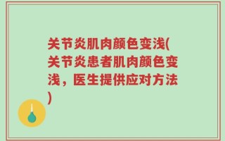 关节炎肌肉颜色变浅(关节炎患者肌肉颜色变浅，医生提供应对方法)