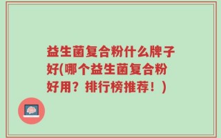 益生菌复合粉什么牌子好(哪个益生菌复合粉好用？排行榜推荐！)