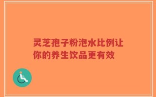 灵芝孢子粉泡水比例让你的养生饮品更有效