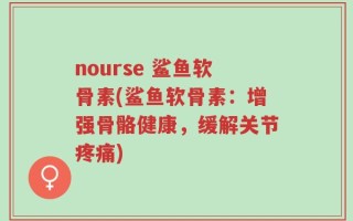 nourse 鲨鱼软骨素(鲨鱼软骨素：增强骨骼健康，缓解关节疼痛)