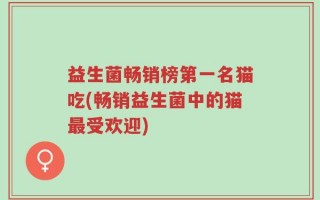 益生菌畅销榜第一名猫吃(畅销益生菌中的猫最受欢迎)