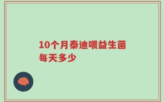 10个月泰迪喂益生菌每天多少