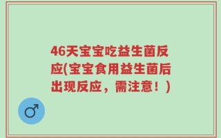 46天宝宝吃益生菌反应(宝宝食用益生菌后出现反应，需注意！)