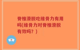 脊椎滑脱吃维骨力有用吗(维骨力对脊椎滑脱有效吗？)