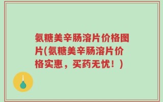 氨糖美辛肠溶片价格图片(氨糖美辛肠溶片价格实惠，买药无忧！)