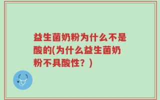 益生菌奶粉为什么不是酸的(为什么益生菌奶粉不具酸性？)