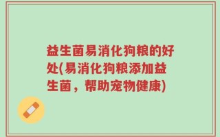 益生菌易消化狗粮的好处(易消化狗粮添加益生菌，帮助宠物健康)