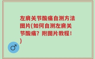 左肩关节酸痛自测方法图片(如何自测左肩关节酸痛？附图片教程！)