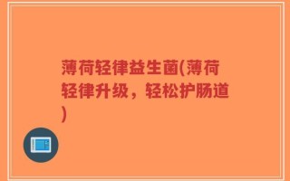 薄荷轻律益生菌(薄荷轻律升级，轻松护肠道)