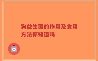 狗益生菌的作用及食用方法你知道吗
