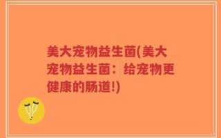 美大宠物益生菌(美大宠物益生菌：给宠物更健康的肠道!)