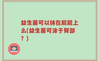益生菌可以抹在屁屁上么(益生菌可涂于臀部？)