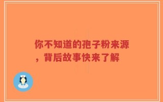 你不知道的孢子粉来源，背后故事快来了解
