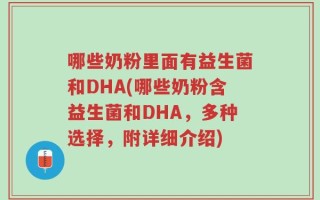 哪些奶粉里面有益生菌和DHA(哪些奶粉含益生菌和DHA，多种选择，附详细介绍)