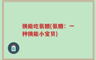 换能吃氨糖(氨糖：一种换能小宝贝)