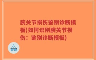 腕关节损伤鉴别诊断模板(如何识别腕关节损伤：鉴别诊断模板)