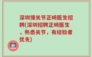 深圳懂关节正畸医生招聘(深圳招聘正畸医生，熟悉关节，有经验者优先)